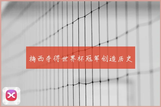 梅西夺得世界杯冠军创造历史