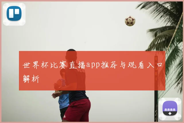 世界杯比赛直播app推荐与观看入口解析