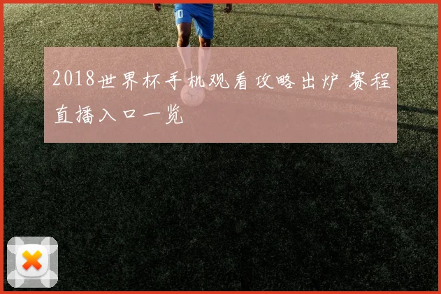 2018世界杯手机观看攻略出炉 赛程直播入口一览