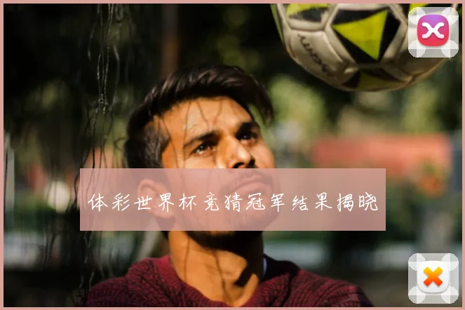 体彩世界杯竞猜冠军结果揭晓