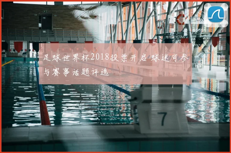 足球世界杯2018投票开启 球迷可参与赛事话题评选