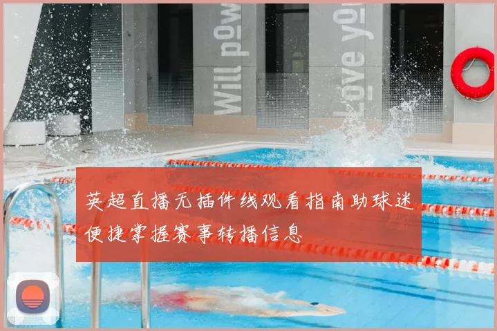 英超直播无插件线观看指南助球迷便捷掌握赛事转播信息