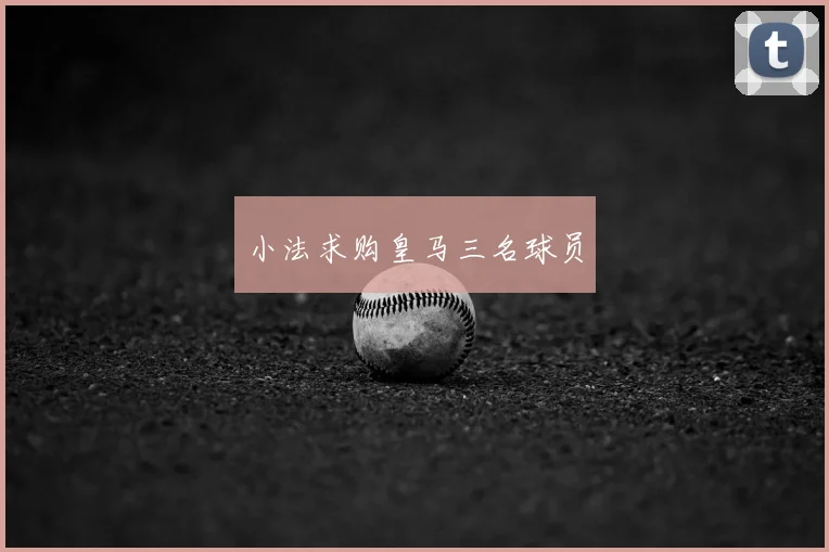 小法求购皇马三名球员