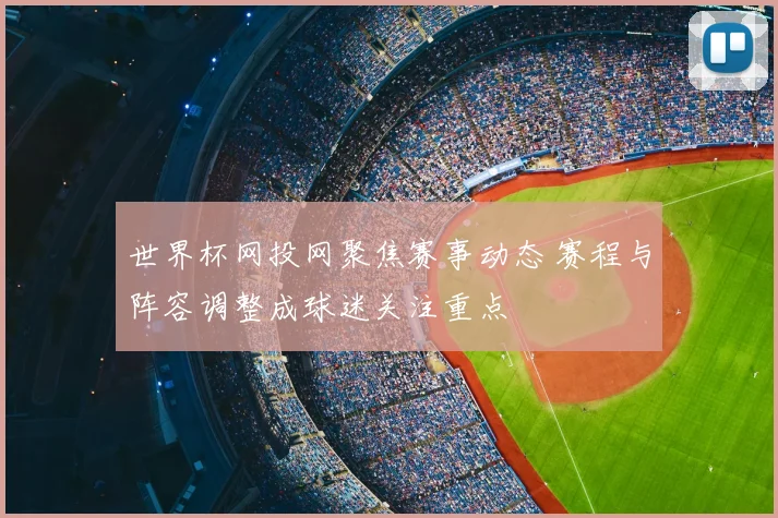 世界杯网投网聚焦赛事动态 赛程与阵容调整成球迷关注重点