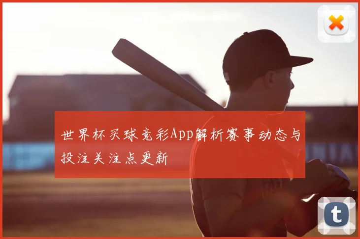 世界杯买球竞彩App解析赛事动态与投注关注点更新