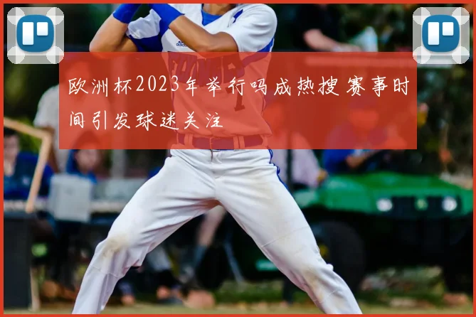 欧洲杯2023年举行吗成热搜 赛事时间引发球迷关注