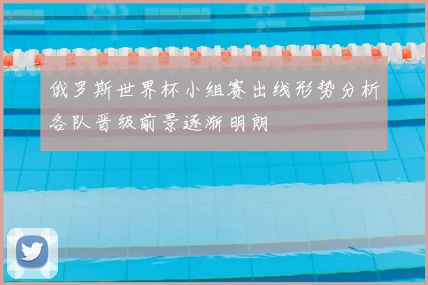 俄罗斯世界杯小组赛出线形势分析各队晋级前景逐渐明朗