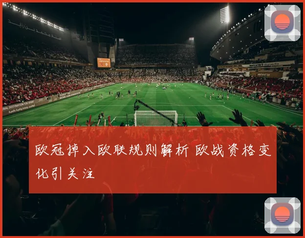 欧冠掉入欧联规则解析 欧战资格变化引关注