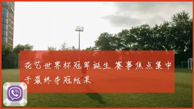 花艺世界杯冠军诞生 赛事焦点集中于最终夺冠结果