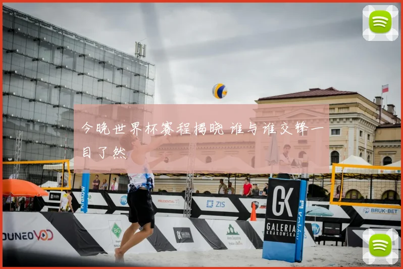 今晚世界杯赛程揭晓 谁与谁交锋一目了然