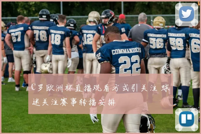 C罗欧洲杯直播观看方式引关注 球迷关注赛事转播安排