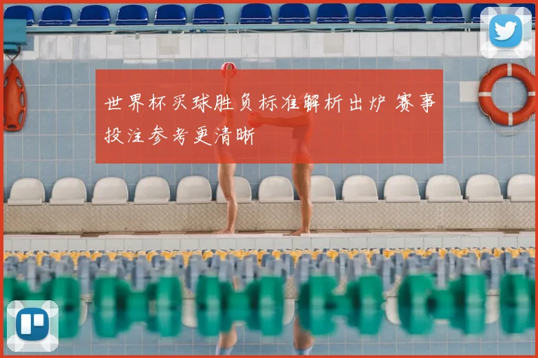 世界杯买球胜负标准解析出炉 赛事投注参考更清晰