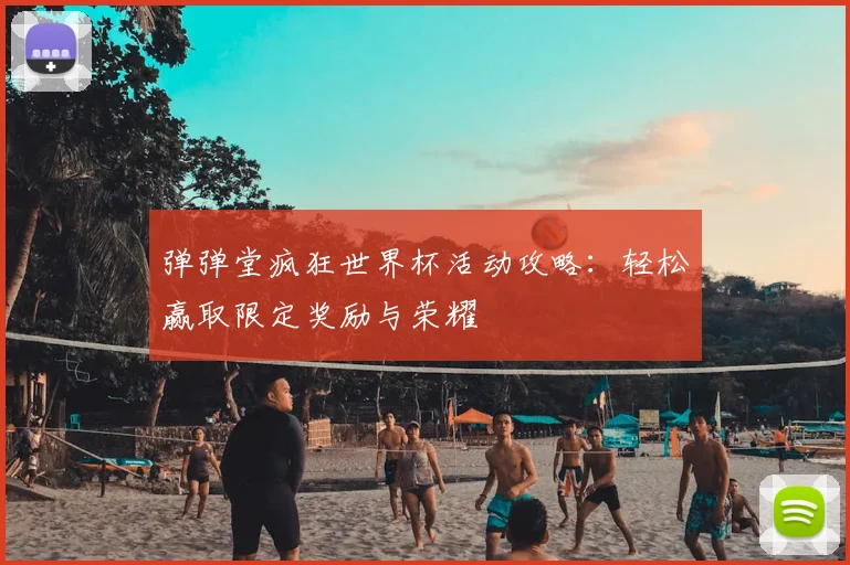 弹弹堂疯狂世界杯活动攻略:轻松赢取限定奖励与荣耀