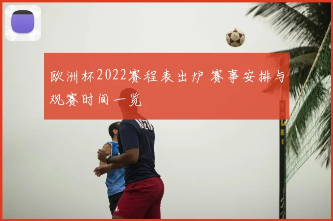 欧洲杯2022赛程表出炉 赛事安排与观赛时间一览