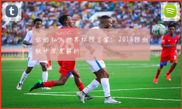 你的私人世界杯预言家:2018预测软件深度解析