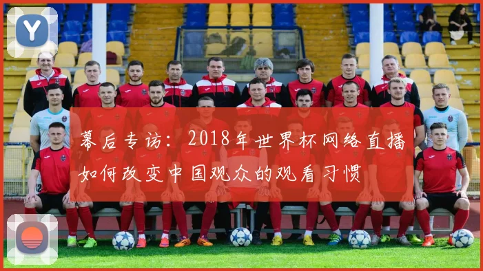幕后专访:2018年世界杯网络直播如何改变中国观众的观看习惯