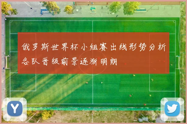 俄罗斯世界杯小组赛出线形势分析各队晋级前景逐渐明朗