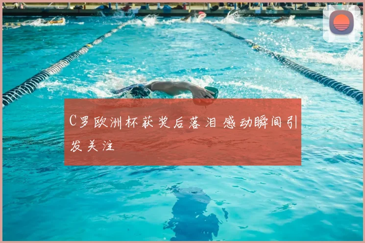 C罗欧洲杯获奖后落泪 感动瞬间引发关注