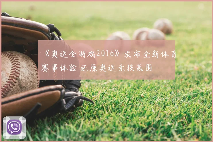 《奥运会游戏2016》发布全新体育赛事体验 还原奥运竞技氛围