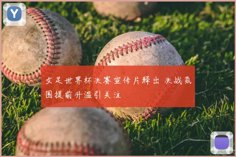 女足世界杯决赛宣传片释出 决战氛围提前升温引关注