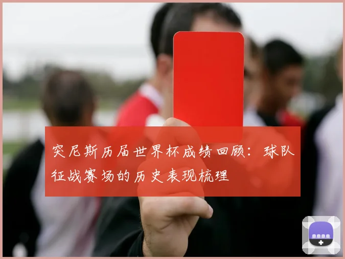 突尼斯历届世界杯成绩回顾:球队征战赛场的历史表现梳理