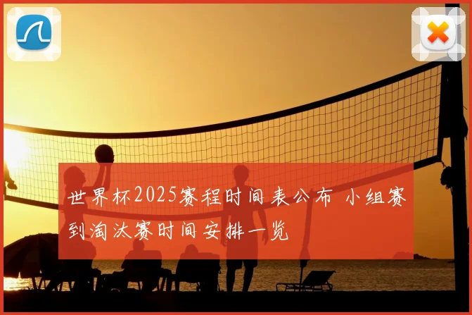 世界杯2025赛程时间表公布 小组赛到淘汰赛时间安排一览