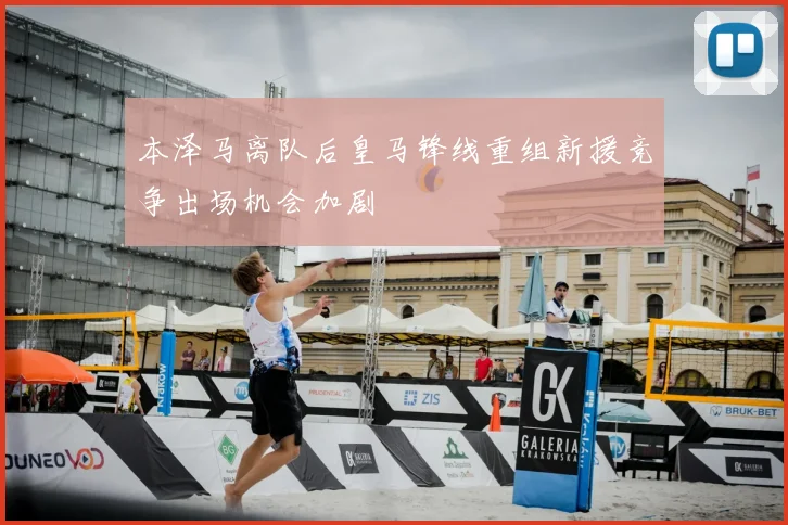本泽马离队后皇马锋线重组新援竞争出场机会加剧