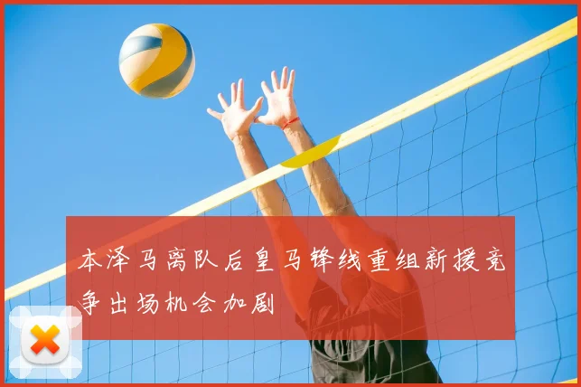 本泽马离队后皇马锋线重组新援竞争出场机会加剧