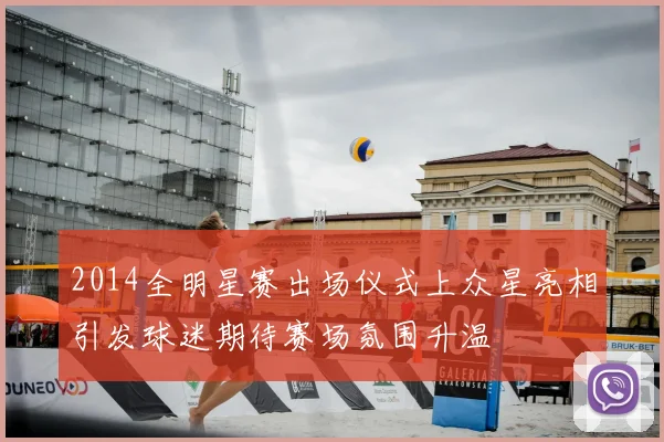 2014全明星赛出场仪式上众星亮相引发球迷期待赛场氛围升温