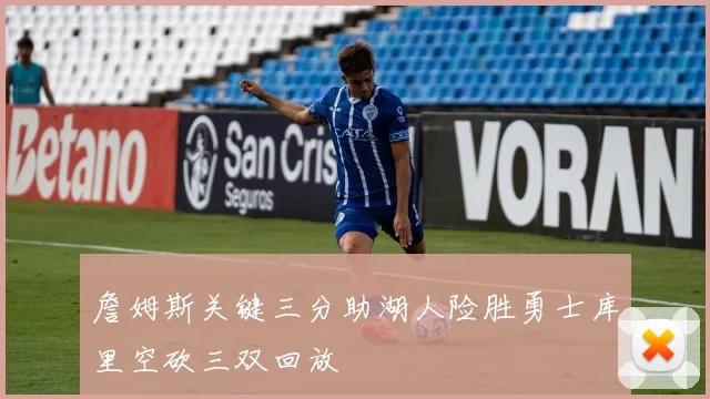 詹姆斯关键三分助湖人险胜勇士库里空砍三双回放