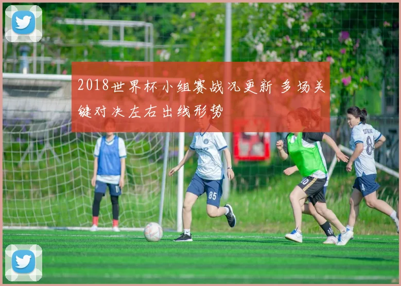 2018世界杯小组赛战况更新 多场关键对决左右出线形势