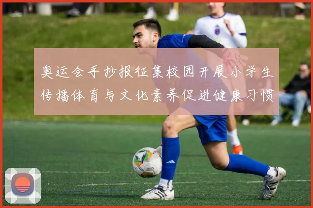 奥运会手抄报征集校园开展小学生传播体育与文化素养促进健康习惯培育