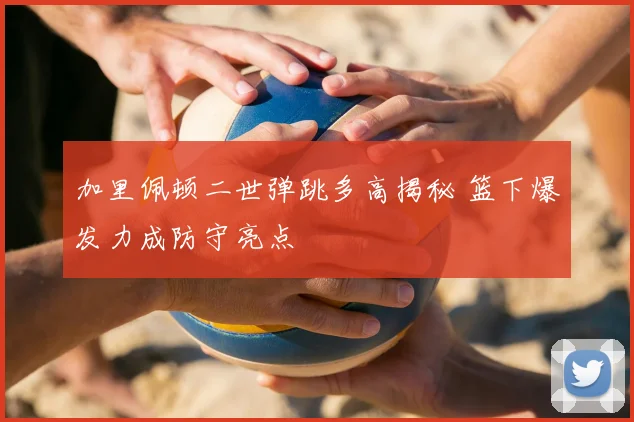 加里佩顿二世弹跳多高揭秘 篮下爆发力成防守亮点