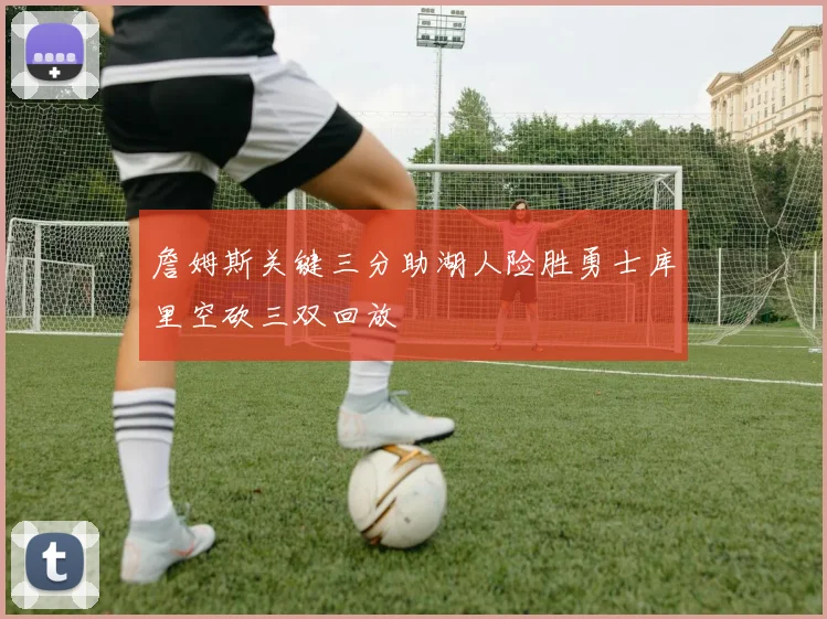 詹姆斯关键三分助湖人险胜勇士库里空砍三双回放