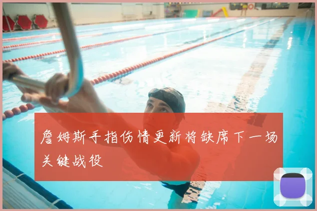 詹姆斯手指伤情更新将缺席下一场关键战役