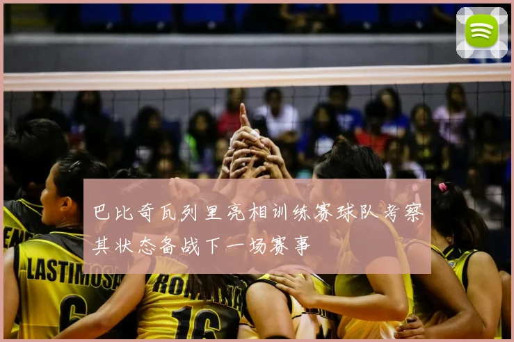 巴比奇瓦列里亮相训练赛球队考察其状态备战下一场赛事
