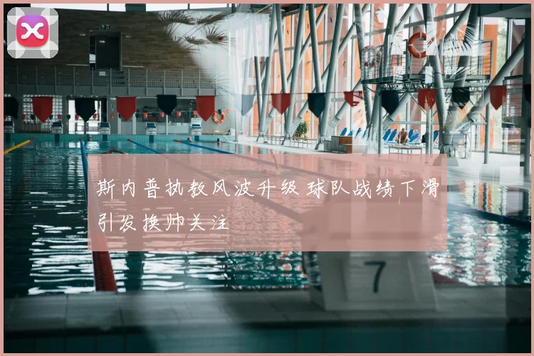 斯内普执教风波升级 球队战绩下滑引发换帅关注