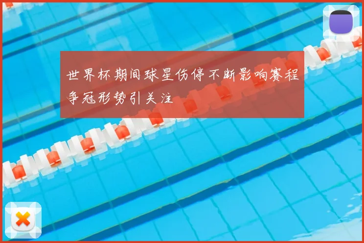 世界杯期间球星伤停不断影响赛程争冠形势引关注