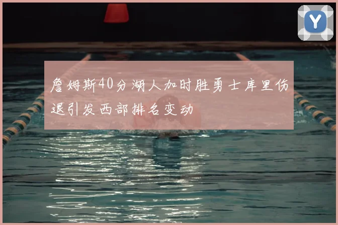 詹姆斯40分湖人加时胜勇士库里伤退引发西部排名变动