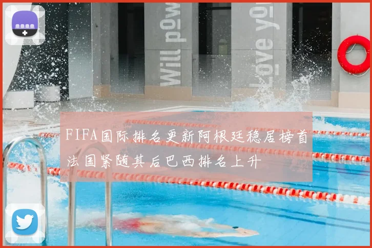 FIFA国际排名更新阿根廷稳居榜首法国紧随其后巴西排名上升
