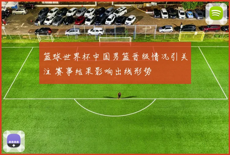 篮球世界杯中国男篮晋级情况引关注 赛事结果影响出线形势