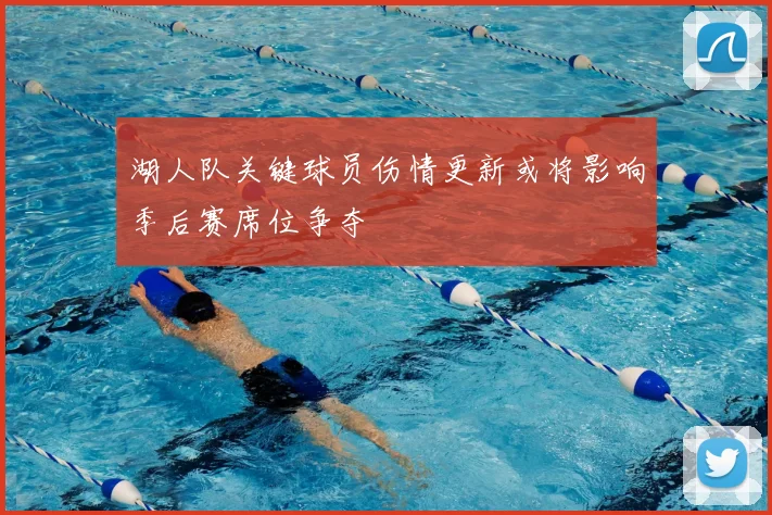 湖人队关键球员伤情更新或将影响季后赛席位争夺