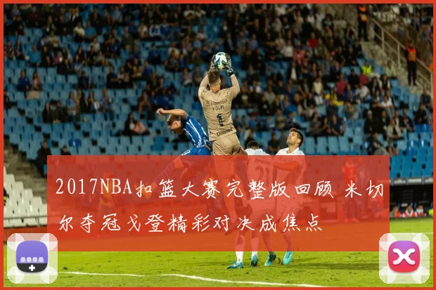 2017NBA扣篮大赛完整版回顾 米切尔夺冠戈登精彩对决成焦点