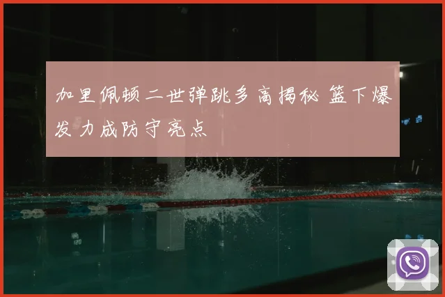 加里佩顿二世弹跳多高揭秘 篮下爆发力成防守亮点