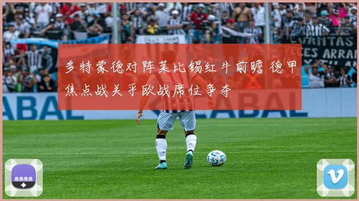 多特蒙德对阵莱比锡红牛前瞻 德甲焦点战关乎欧战席位争夺