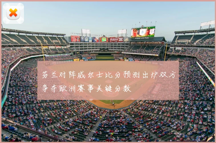 芬兰对阵威尔士比分预测出炉双方争夺欧洲赛事关键分数